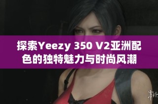 探索Yeezy 350 V2亚洲配色的独特魅力与时尚风潮