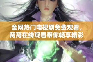 全网热门电视剧免费观看，窝窝在线观看带你畅享精彩剧情
