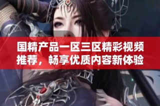 国精产品一区三区精彩视频推荐，畅享优质内容新体验