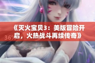《灭火宝贝3：美版冒险开启，火热战斗再续传奇》