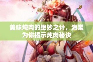 美味炖肉的绝妙之计，海棠为你揭示炖肉秘诀