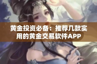 黄金投资必备：推荐几款实用的黄金交易软件APP