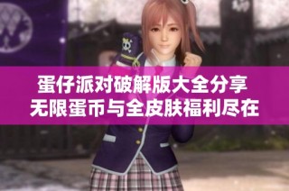 蛋仔派对破解版大全分享 无限蛋币与全皮肤福利尽在其中