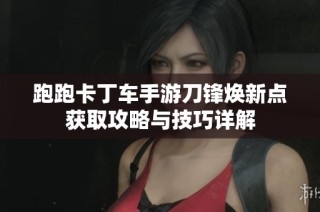 跑跑卡丁车手游刀锋焕新点获取攻略与技巧详解
