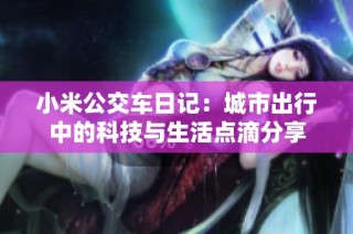小米公交车日记：城市出行中的科技与生活点滴分享