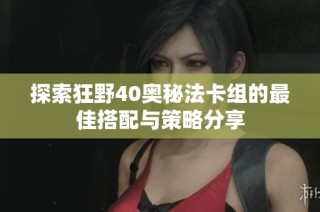 探索狂野40奥秘法卡组的最佳搭配与策略分享