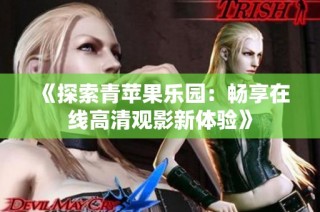 《探索青苹果乐园：畅享在线高清观影新体验》