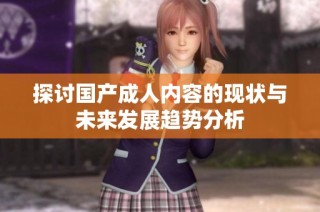 探讨国产成人内容的现状与未来发展趋势分析