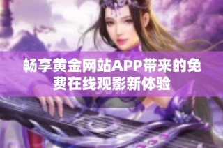 畅享黄金网站APP带来的免费在线观影新体验