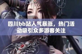 四川bb站人气暴涨，热门活动吸引众多游客关注