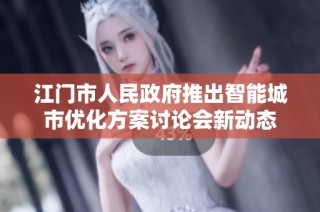 江门市人民政府推出智能城市优化方案讨论会新动态