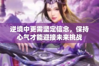 逆境中更需坚定信念，保持心气才能迎接未来挑战