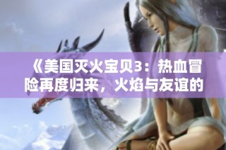 《美国灭火宝贝3：热血冒险再度归来，火焰与友谊的挑战》