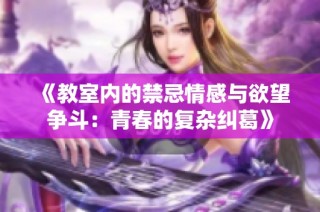 《教室内的禁忌情感与欲望争斗：青春的复杂纠葛》