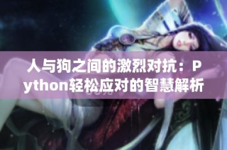 人与狗之间的激烈对抗：Python轻松应对的智慧解析