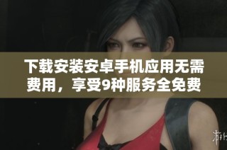 下载安装安卓手机应用无需费用，享受9种服务全免费！