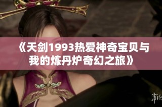 《天剑1993热爱神奇宝贝与我的炼丹炉奇幻之旅》