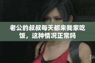 老公的叔叔每天都来我家吃饭，这种情况正常吗
