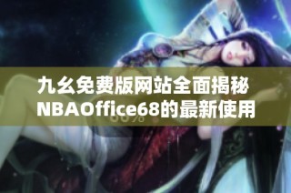 九幺免费版网站全面揭秘 NBAOffice68的最新使用攻略与特点