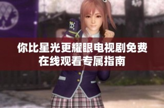 你比星光更耀眼电视剧免费在线观看专属指南