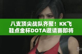 八支顶尖战队齐聚！KK飞鞋点金杯DOTA邀请赛即将火热开幕