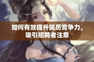 如何有效提升简历竞争力，吸引招聘者注意