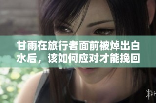 甘雨在旅行者面前被焯出白水后，该如何应对才能挽回形象