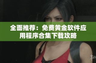 全面推荐：免费黄金软件应用程序合集下载攻略