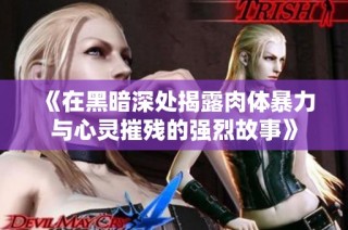 《在黑暗深处揭露肉体暴力与心灵摧残的强烈故事》