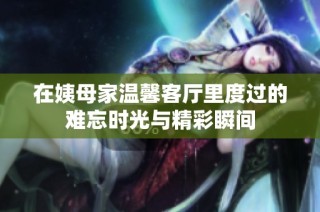 在姨母家温馨客厅里度过的难忘时光与精彩瞬间