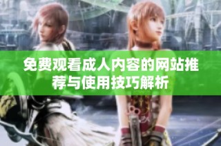 免费观看成人内容的网站推荐与使用技巧解析