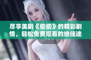 尽享美剧《偷偷》的精彩剧情，轻松免费观看的绝佳途径分享