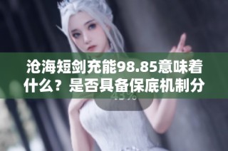 沧海短剑充能98.85意味着什么？是否具备保底机制分析