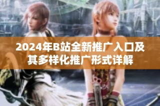 2024年B站全新推广入口及其多样化推广形式详解