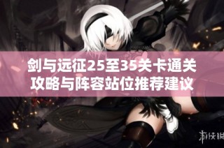 剑与远征25至35关卡通关攻略与阵容站位推荐建议