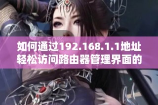 如何通过192.168.1.1地址轻松访问路由器管理界面的方法解析
