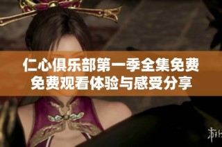 仁心俱乐部第一季全集免费免费观看体验与感受分享