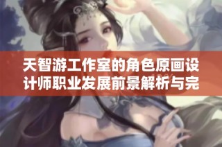 天智游工作室的角色原画设计师职业发展前景解析与完美世界202的行业现状探讨