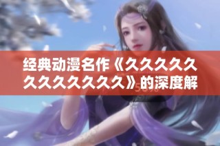 经典动漫名作《久久久久久久久久久久久久》的深度解析与推荐