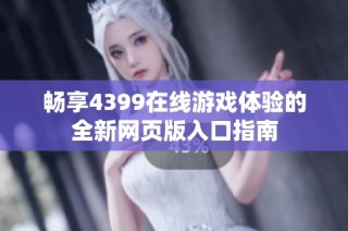 畅享4399在线游戏体验的全新网页版入口指南