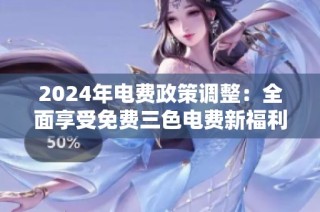 2024年电费政策调整：全面享受免费三色电费新福利