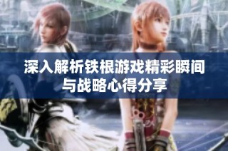 深入解析铁根游戏精彩瞬间与战略心得分享