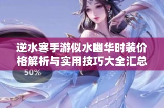 逆水寒手游似水幽华时装价格解析与实用技巧大全汇总