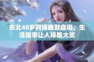 东北48岁阿姨幽默自嘲，生活趣事让人捧腹大笑