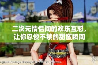 二次元情侣间的欢乐互怼，让你忍俊不禁的甜蜜瞬间