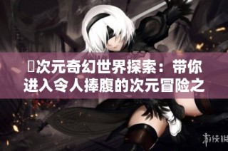 囧次元奇幻世界探索：带你进入令人捧腹的次元冒险之旅