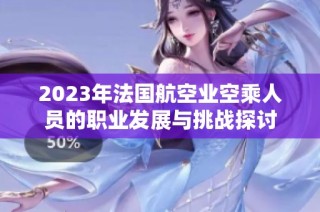 2023年法国航空业空乘人员的职业发展与挑战探讨