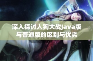 深入探讨人狗大战Java版与普通版的区别与优劣
