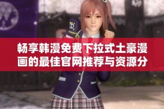 畅享韩漫免费下拉式土豪漫画的最佳官网推荐与资源分享