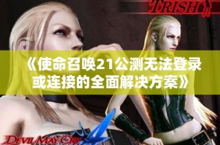 《使命召唤21公测无法登录或连接的全面解决方案》